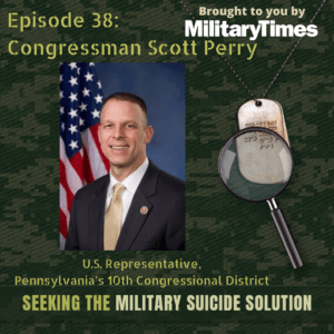Seeking the Military Suicide Solution Podcast, Episode 38: Scott Perry, retired brigadier general and congressman from Pennsylvania